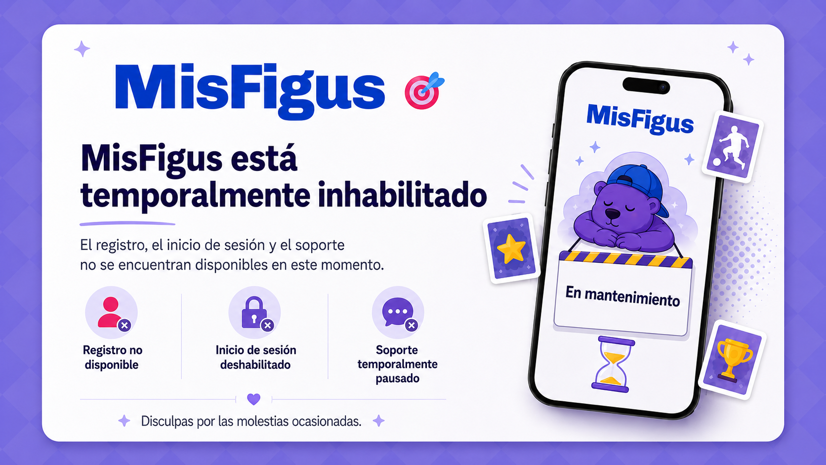 MisFigus está temporalmente inhabilitado. El registro, el inicio de sesión y el soporte no se encuentran disponibles en este momento. Disculpas por las molestias ocasionadas.